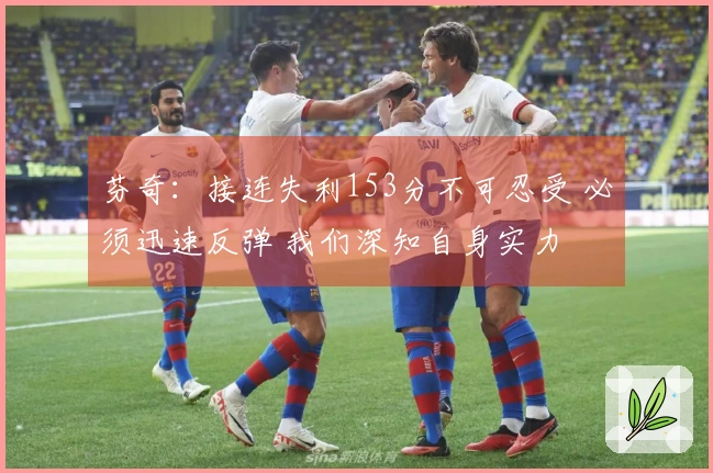 芬奇：接连失利153分不可忍受 必须迅速反弹 我们深知自身实力