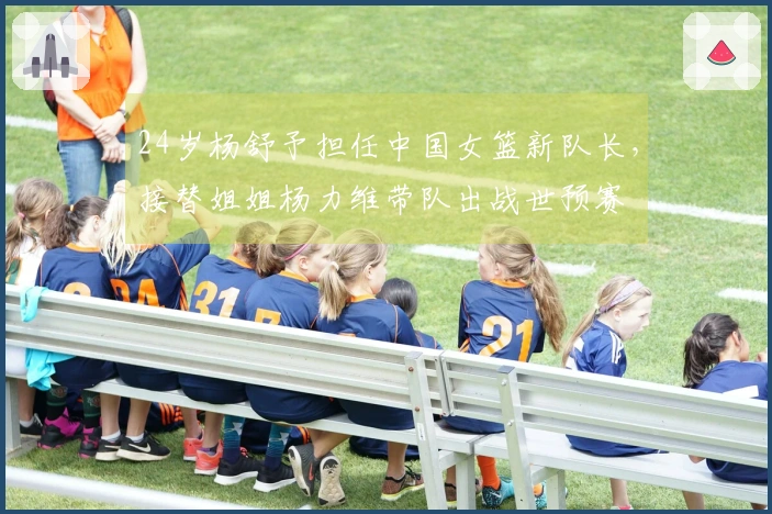 24岁杨舒予担任中国女篮新队长，接替姐姐杨力维带队出战世预赛