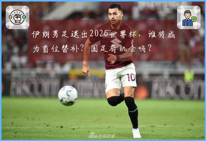伊朗男足退出2026世界杯，谁将成为首位替补？国足有机会吗？