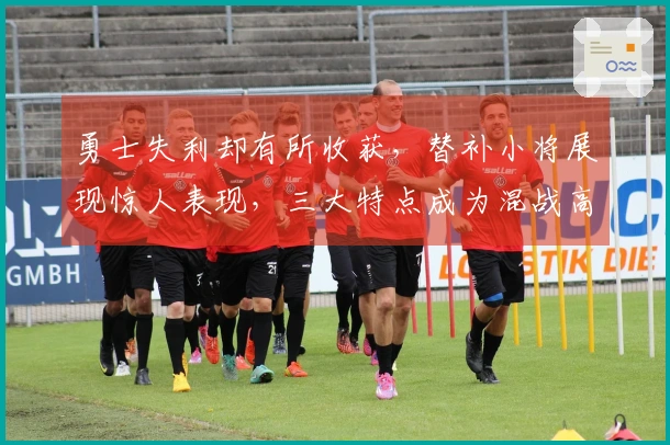 勇士失利却有所收获，替补小将展现惊人表现，三大特点成为混战高手