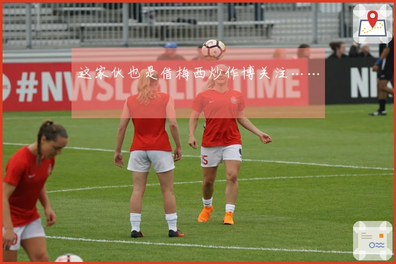 这家伙也是借梅西炒作博关注……