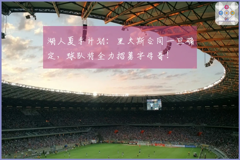 湖人夏季计划：里夫斯合同一旦确定，球队将全力招募字母哥！