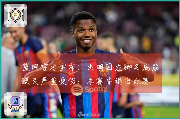 篮网官方宣布：杰明因左脚足底筋膜炎严重受伤，本赛季退出比赛