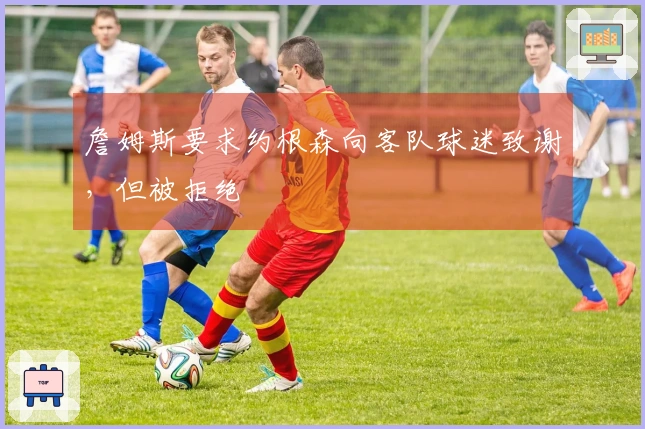 詹姆斯要求约根森向客队球迷致谢，但被拒绝