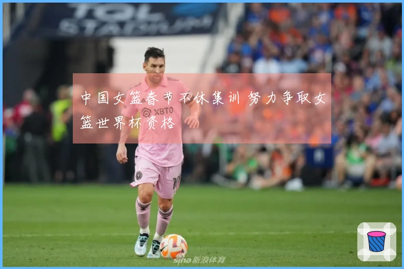 中国女篮春节不休集训 努力争取女篮世界杯资格
