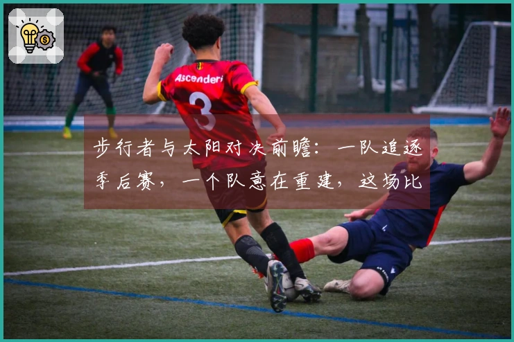 步行者与太阳对决前瞻：一队追逐季后赛，一个队意在重建，这场比赛还有悬念吗？