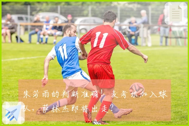 朱芳雨的判断准确！麦考尔加入球队，萨林杰即将出走？