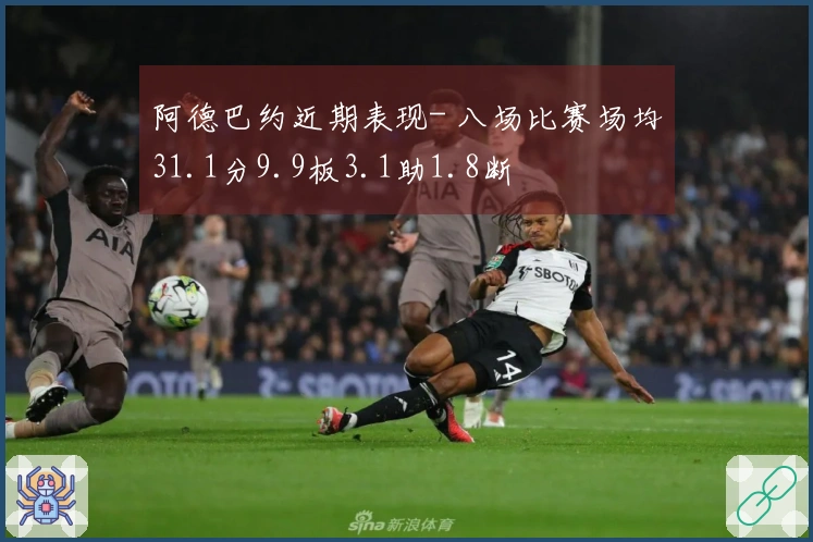 阿德巴约近期表现- 八场比赛场均31.1分9.9板3.1助1.8断