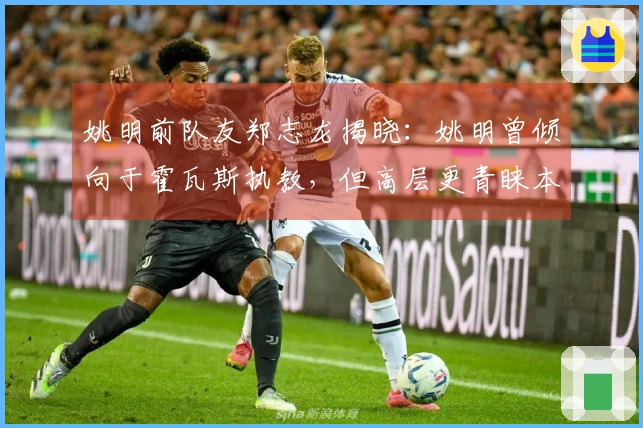 姚明前队友郑志龙揭晓：姚明曾倾向于霍瓦斯执教，但高层更青睐本土教练