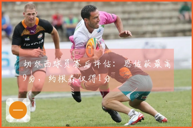 切尔西球员赛后评估：恩佐获最高9分，约根森仅得1分